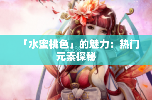 「水蜜桃色」的魅力：热门元素探秘