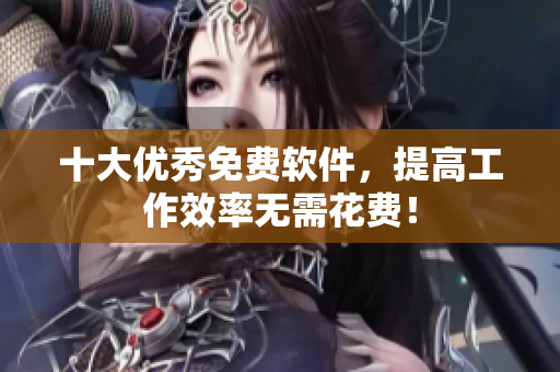 十大优秀免费软件，提高工作效率无需花费！