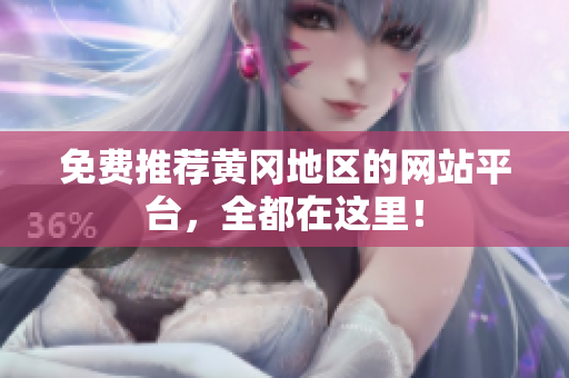 免费推荐黄冈地区的网站平台，全都在这里！