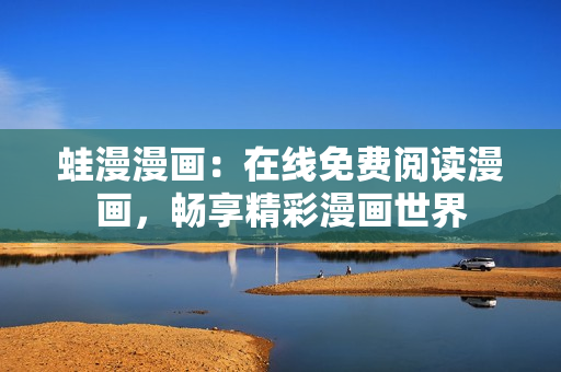 蛙漫漫画：在线免费阅读漫画，畅享精彩漫画世界