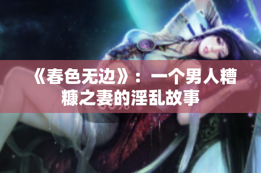 《春色无边》：一个男人糟糠之妻的淫乱故事