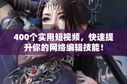 400个实用短视频，快速提升你的网络编辑技能！