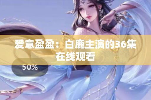 爱意盈盈：白鹿主演的36集在线观看