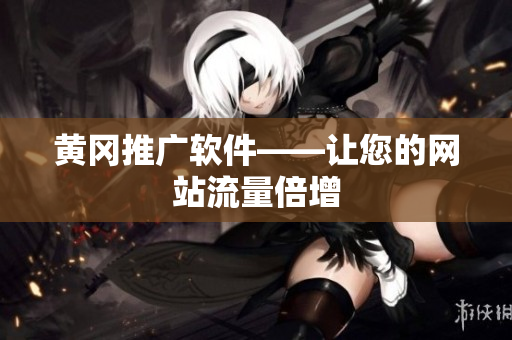 黄冈推广软件——让您的网站流量倍增