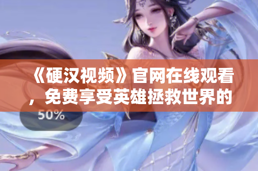 《硬汉视频》官网在线观看，免费享受英雄拯救世界的刺激剧情