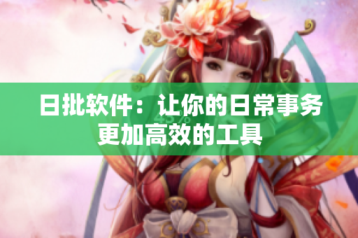 日批软件：让你的日常事务更加高效的工具