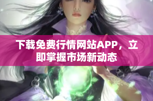 下载免费行情网站APP，立即掌握市场新动态