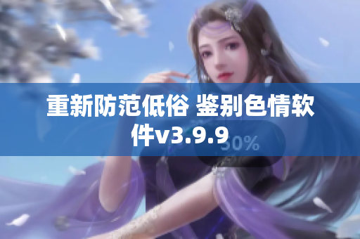 重新防范低俗 鉴别色情软件v3.9.9