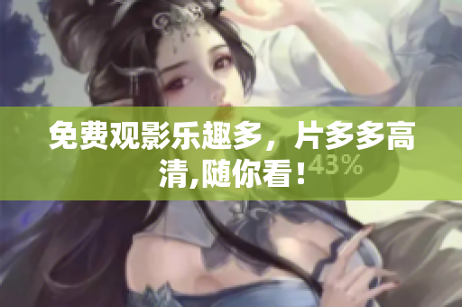 免费观影乐趣多，片多多高清,随你看！