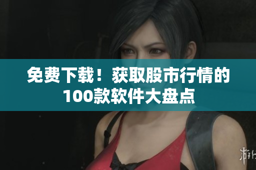 免费下载！获取股市行情的100款软件大盘点