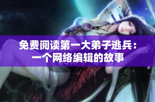 免费阅读第一大弟子逃兵：一个网络编辑的故事