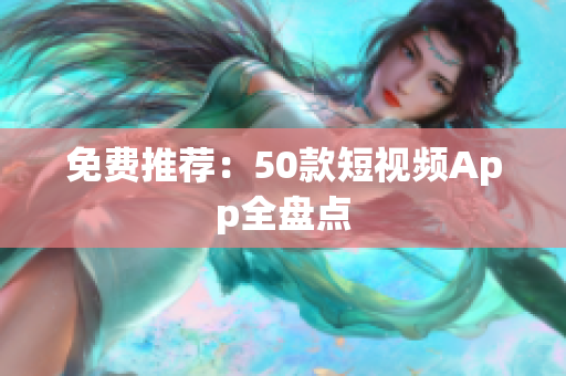 免费推荐：50款短视频App全盘点