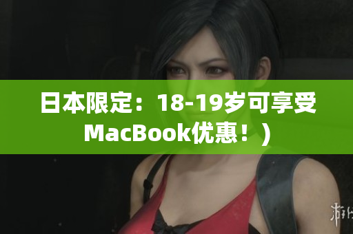 日本限定：18-19岁可享受MacBook优惠！)
