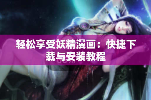 轻松享受妖精漫画：快捷下载与安装教程