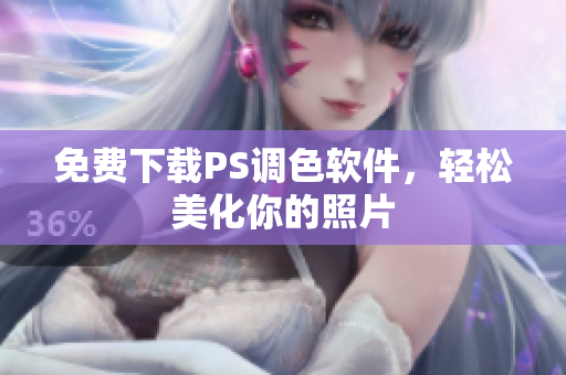 免费下载PS调色软件，轻松美化你的照片