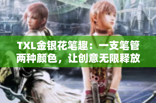 TXL金银花笔趣：一支笔管两种颜色，让创意无限释放