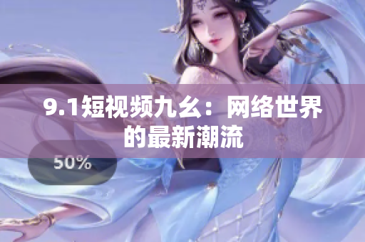 9.1短视频九幺：网络世界的最新潮流