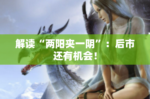 解读“两阳夹一阴”：后市还有机会！
