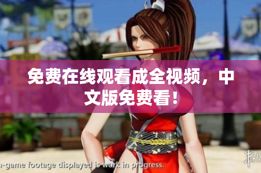 免费在线观看成全视频，中文版免费看！