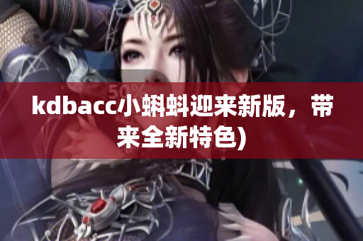 kdbacc小蝌蚪迎来新版，带来全新特色)