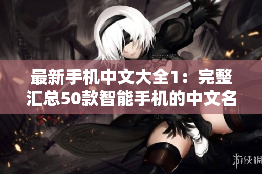 最新手机中文大全1：完整汇总50款智能手机的中文名称