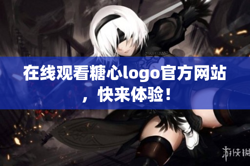 在线观看糖心logo官方网站，快来体验！