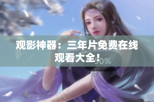 观影神器：三年片免费在线观看大全！