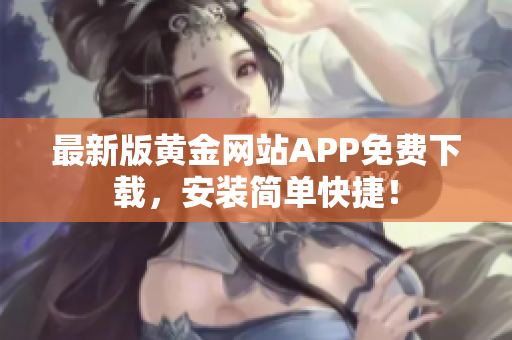 最新版黄金网站APP免费下载，安装简单快捷！