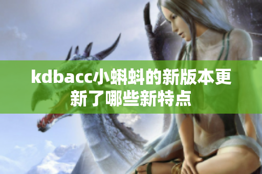 kdbacc小蝌蚪的新版本更新了哪些新特点