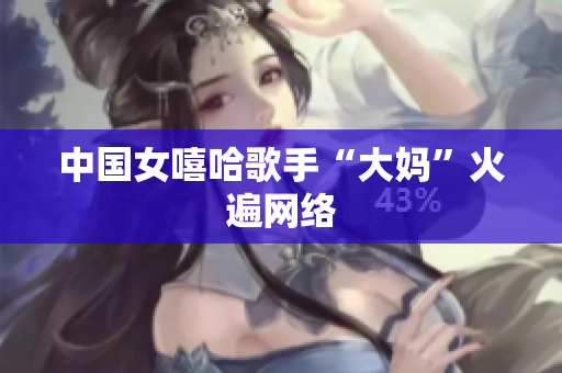 中国女嘻哈歌手“大妈”火遍网络