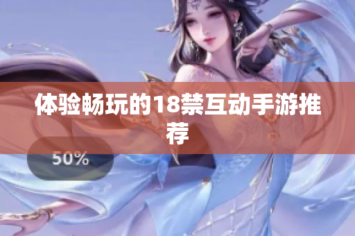 体验畅玩的18禁互动手游推荐