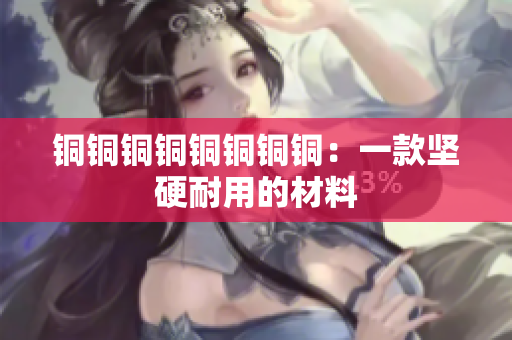 铜铜铜铜铜铜铜铜：一款坚硬耐用的材料