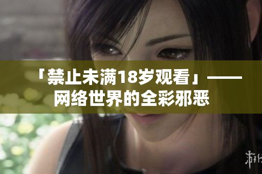 「禁止未满18岁观看」——网络世界的全彩邪恶
