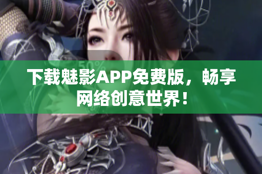 下载魅影APP免费版，畅享网络创意世界！