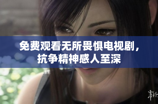 免费观看无所畏惧电视剧，抗争精神感人至深