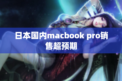 日本国内macbook pro销售超预期