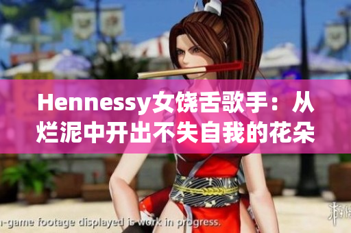 Hennessy女饶舌歌手：从烂泥中开出不失自我的花朵