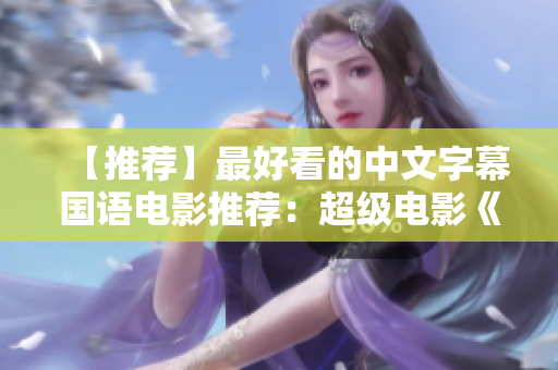 【推荐】最好看的中文字幕国语电影推荐：超级电影《叶问4：完结篇》！