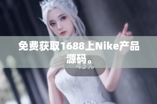 免费获取1688上Nike产品源码。