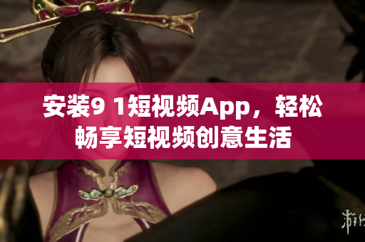 安装9 1短视频App，轻松畅享短视频创意生活