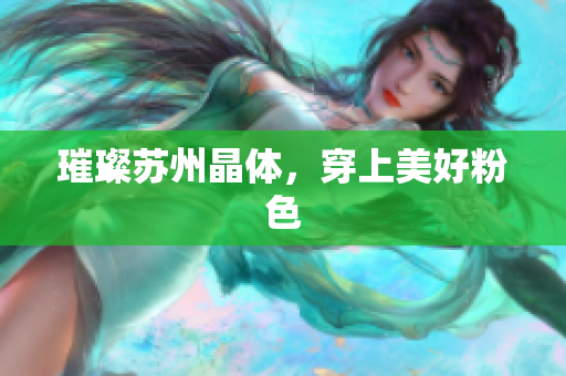 璀璨苏州晶体，穿上美好粉色