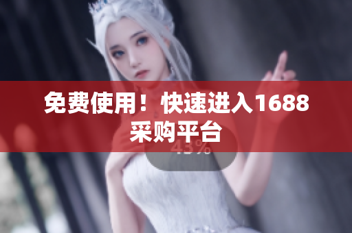 免费使用！快速进入1688采购平台