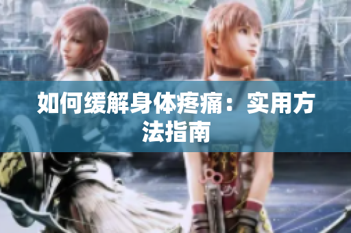 如何缓解身体疼痛：实用方法指南