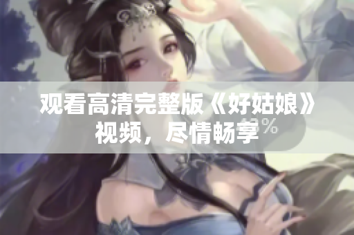 观看高清完整版《好姑娘》视频，尽情畅享