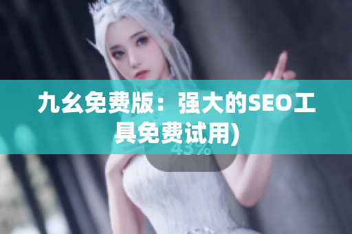九幺免费版：强大的SEO工具免费试用)