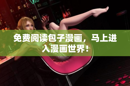 免费阅读包子漫画，马上进入漫画世界！