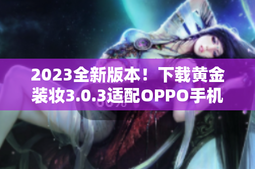 2023全新版本！下载黄金装妆3.0.3适配OPPO手机