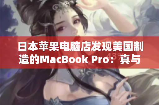 日本苹果电脑店发现美国制造的MacBook Pro：真与假之间的权衡