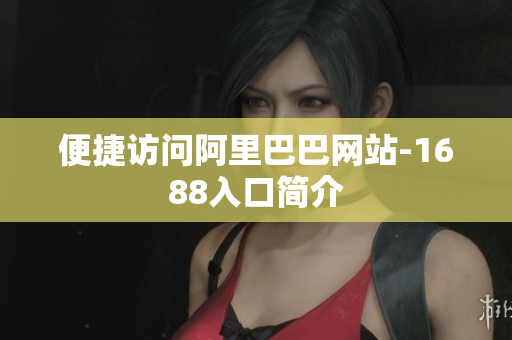 便捷访问阿里巴巴网站-1688入口简介