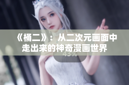 《桶二》：从二次元画面中走出来的神奇漫画世界